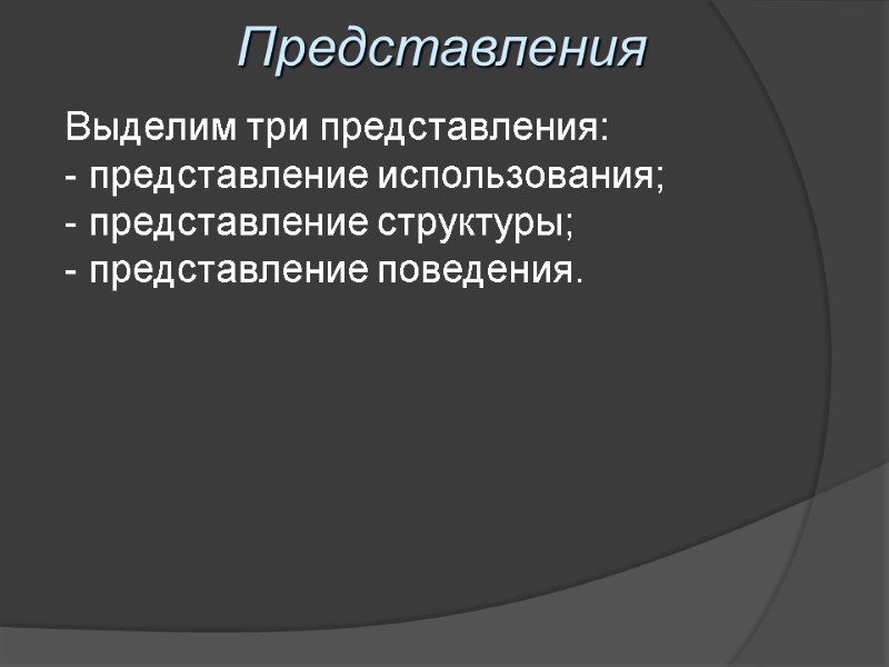 Представления Выделим три представления:  представление использования;  представление структуры; - представление поведения.